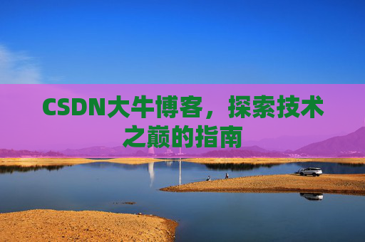 CSDN大牛博客,探索技术之巅的指南